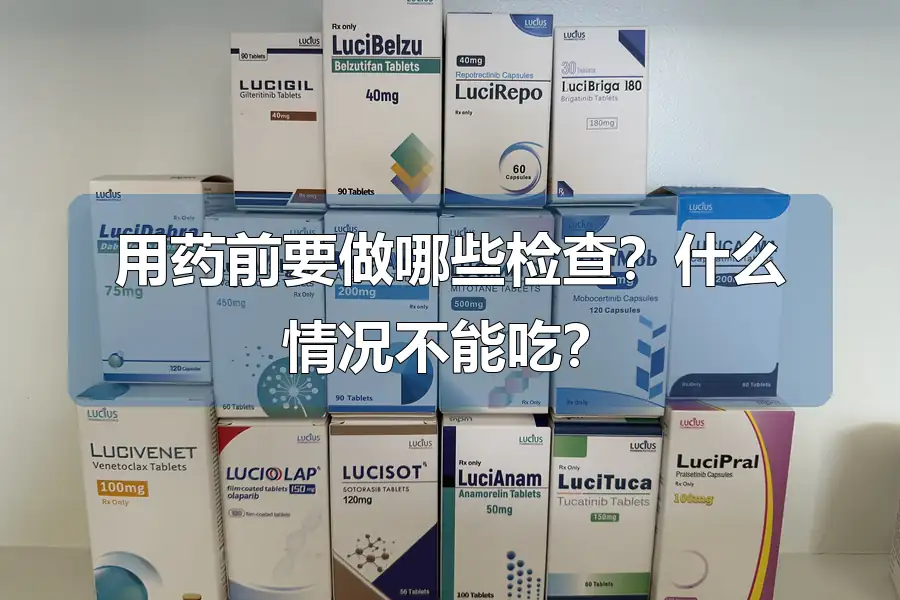 用药前要做哪些检查?什么情况不能吃?